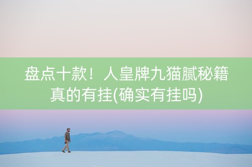 盘点十款！人皇牌九猫腻秘籍真的有挂(确实有挂吗)