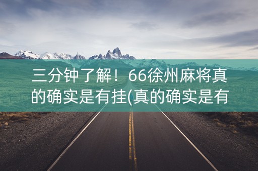 三分钟了解！66徐州麻将真的确实是有挂(真的确实是有挂)