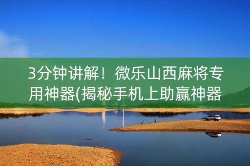 3分钟讲解！微乐山西麻将专用神器(揭秘手机上助赢神器购买)