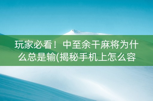 玩家必看！中至余干麻将为什么总是输(揭秘手机上怎么容易赢)