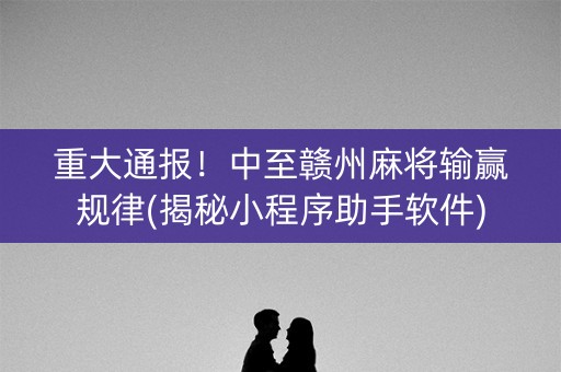 重大通报！中至赣州麻将输赢规律(揭秘小程序助手软件)