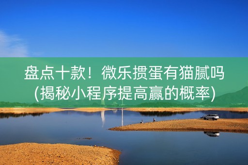 盘点十款！微乐掼蛋有猫腻吗(揭秘小程序提高赢的概率)