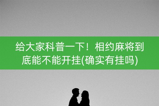 给大家科普一下！相约麻将到底能不能开挂(确实有挂吗)