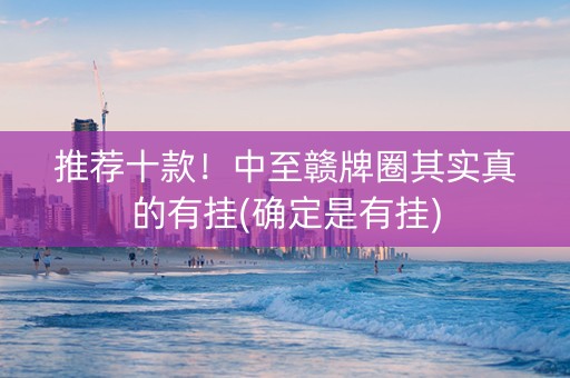 推荐十款！中至赣牌圈其实真的有挂(确定是有挂)