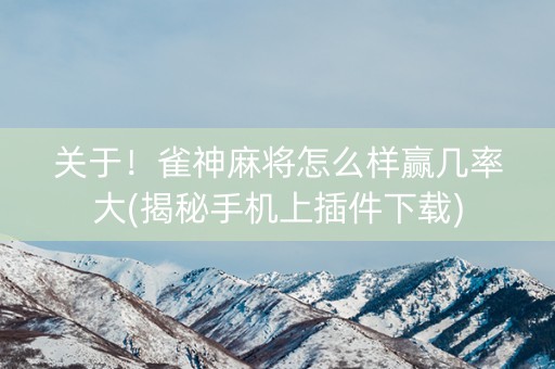 关于！雀神麻将怎么样赢几率大(揭秘手机上插件下载)