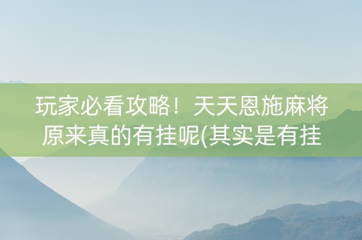 玩家必看攻略！天天恩施麻将原来真的有挂呢(其实是有挂确实有挂)