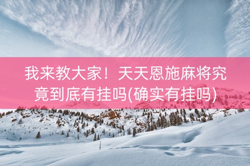 我来教大家！天天恩施麻将究竟到底有挂吗(确实有挂吗)