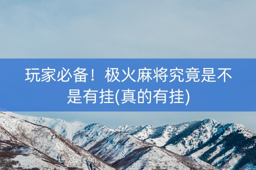 玩家必备！极火麻将究竟是不是有挂(真的有挂)