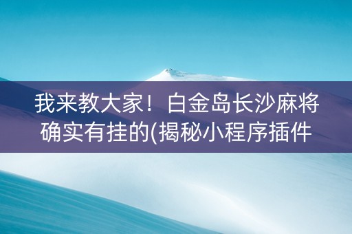 我来教大家！白金岛长沙麻将确实有挂的(揭秘小程序插件免费)