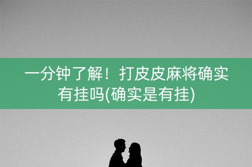 一分钟了解！打皮皮麻将确实有挂吗(确实是有挂)