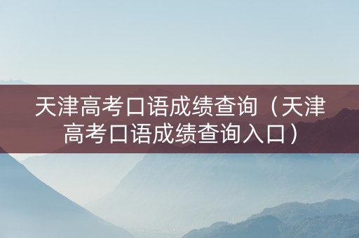 天津高考口语成绩查询（天津高考口语成绩查询入口）