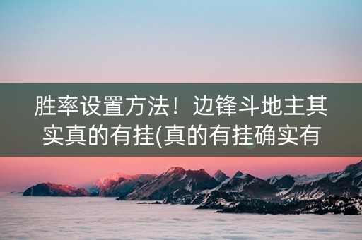 胜率设置方法！边锋斗地主其实真的有挂(真的有挂确实有挂)