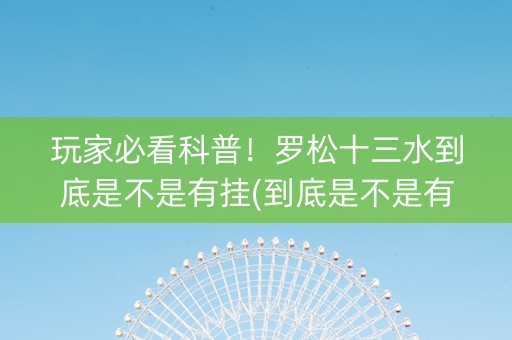 玩家必看科普！罗松十三水到底是不是有挂(到底是不是有挂)