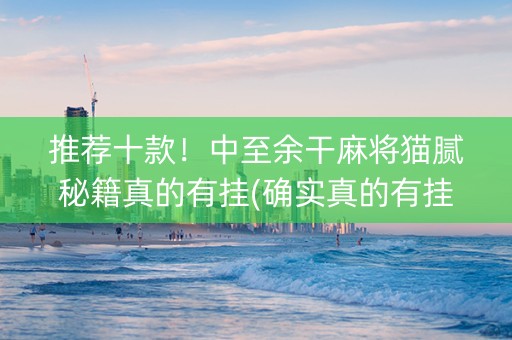 推荐十款！中至余干麻将猫腻秘籍真的有挂(确实真的有挂)