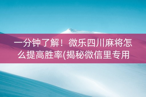 一分钟了解！微乐四川麻将怎么提高胜率(揭秘微信里专用神器)