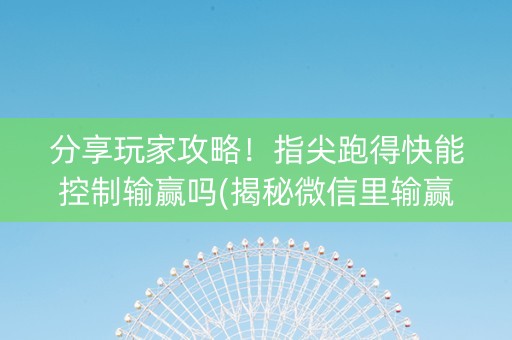分享玩家攻略！指尖跑得快能控制输赢吗(揭秘微信里输赢规律)
