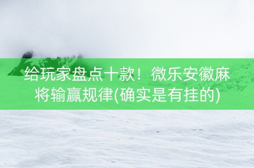 给玩家盘点十款！微乐安徽麻将输赢规律(确实是有挂的)