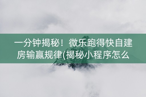 一分钟揭秘！微乐跑得快自建房输赢规律(揭秘小程序怎么容易赢)