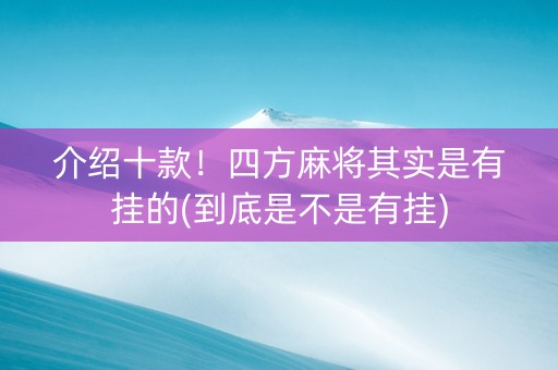 介绍十款！四方麻将其实是有挂的(到底是不是有挂)