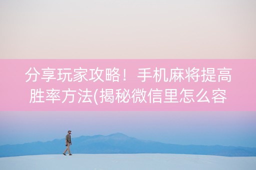 分享玩家攻略！手机麻将提高胜率方法(揭秘微信里怎么容易赢)