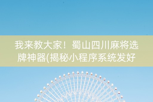 我来教大家！蜀山四川麻将选牌神器(揭秘小程序系统发好牌)