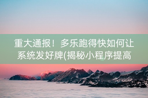 重大通报！多乐跑得快如何让系统发好牌(揭秘小程序提高赢的概率)