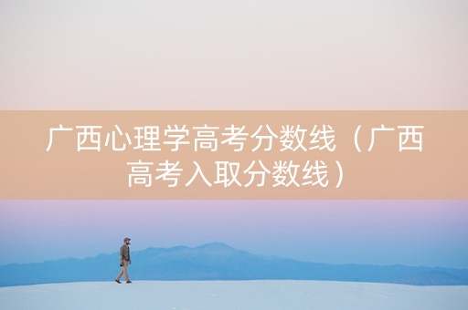 广西心理学高考分数线（广西高考入取分数线）
