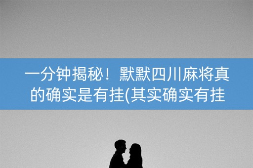 一分钟揭秘！默默四川麻将真的确实是有挂(其实确实有挂)