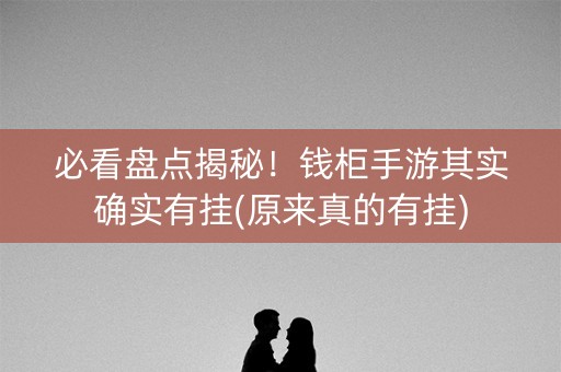 必看盘点揭秘！钱柜手游其实确实有挂(原来真的有挂)
