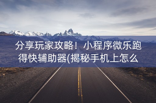 分享玩家攻略！小程序微乐跑得快辅助器(揭秘手机上怎么容易赢)
