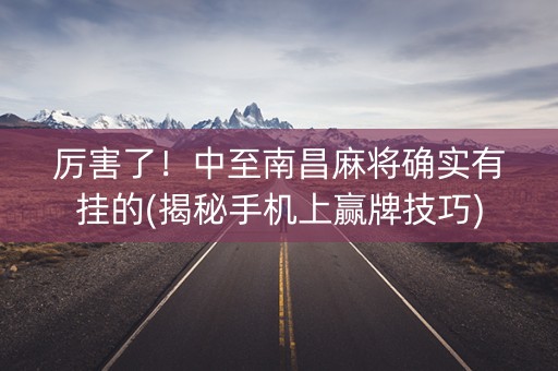 厉害了！中至南昌麻将确实有挂的(揭秘手机上赢牌技巧)