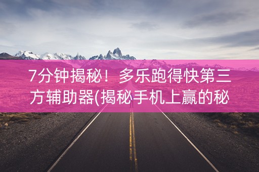 7分钟揭秘！多乐跑得快第三方辅助器(揭秘手机上赢的秘诀)