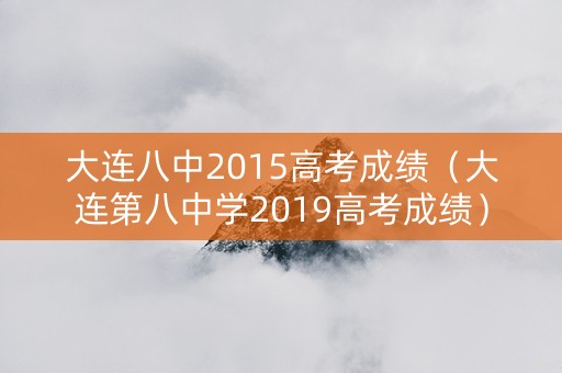 大连八中2015高考成绩（大连第八中学2019高考成绩）