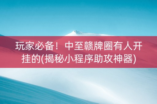玩家必备！中至赣牌圈有人开挂的(揭秘小程序助攻神器)