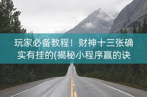 玩家必备教程！财神十三张确实有挂的(揭秘小程序赢的诀窍)