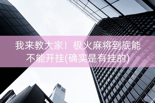 我来教大家！极火麻将到底能不能开挂(确实是有挂的)