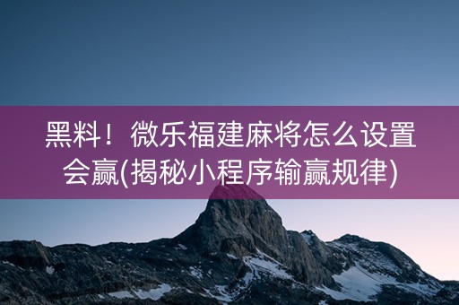 黑料！微乐福建麻将怎么设置会赢(揭秘小程序输赢规律)