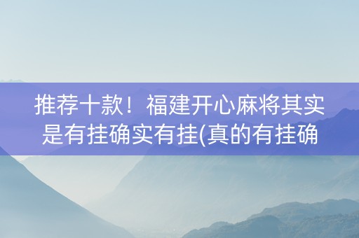 推荐十款！福建开心麻将其实是有挂确实有挂(真的有挂确实有挂)