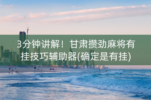 3分钟讲解！甘肃攒劲麻将有挂技巧辅助器(确定是有挂)
