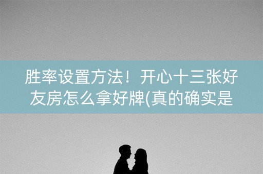 胜率设置方法！开心十三张好友房怎么拿好牌(真的确实是有挂)