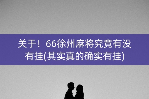 关于！66徐州麻将究竟有没有挂(其实真的确实有挂)