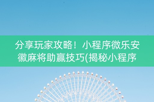 分享玩家攻略！小程序微乐安徽麻将助赢技巧(揭秘小程序助赢软件)