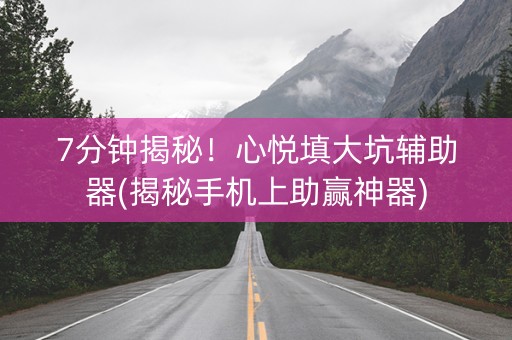 7分钟揭秘！心悦填大坑辅助器(揭秘手机上助赢神器)