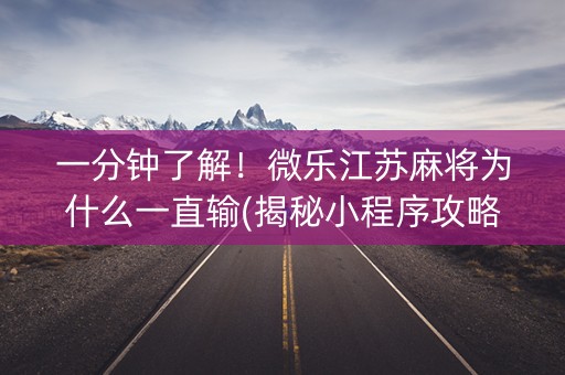 一分钟了解！微乐江苏麻将为什么一直输(揭秘小程序攻略插件)