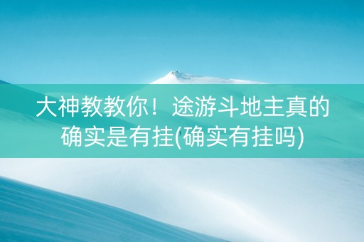 大神教教你！途游斗地主真的确实是有挂(确实有挂吗)