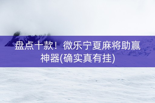 盘点十款！微乐宁夏麻将助赢神器(确实真有挂)