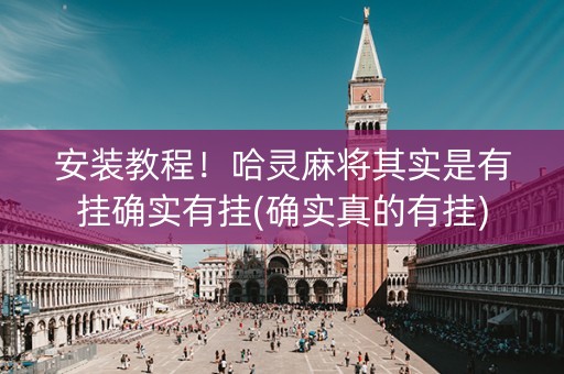 安装教程！哈灵麻将其实是有挂确实有挂(确实真的有挂)