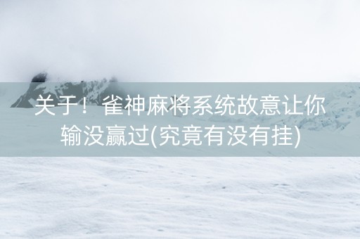 关于！雀神麻将系统故意让你输没赢过(究竟有没有挂)