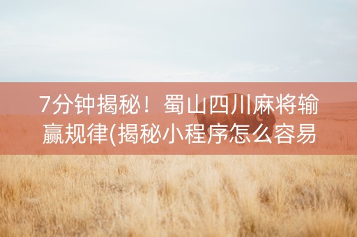7分钟揭秘！蜀山四川麻将输赢规律(揭秘小程序怎么容易赢)