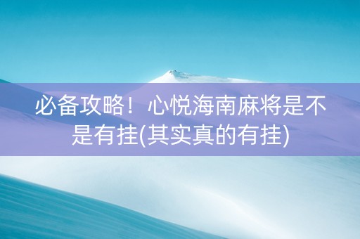 必备攻略！心悦海南麻将是不是有挂(其实真的有挂)